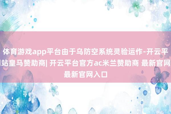 体育游戏app平台由于乌防空系统灵验运作-开云平台网站皇马赞助商| 开云平台官方ac米兰赞助商 最新官网入口