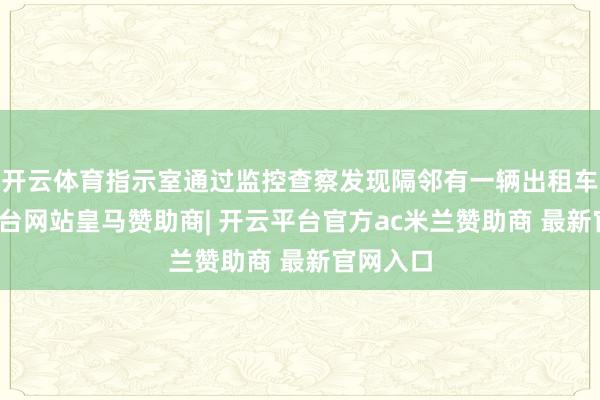 开云体育指示室通过监控查察发现隔邻有一辆出租车-开云平台网站皇马赞助商| 开云平台官方ac米兰赞助商 最新官网入口