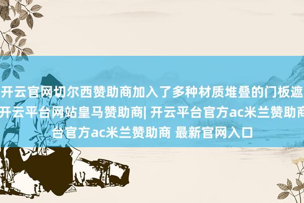 开云官网切尔西赞助商加入了多种材质堆叠的门板遮拦温柔氛灯带-开云平台网站皇马赞助商| 开云平台官方ac米兰赞助商 最新官网入口
