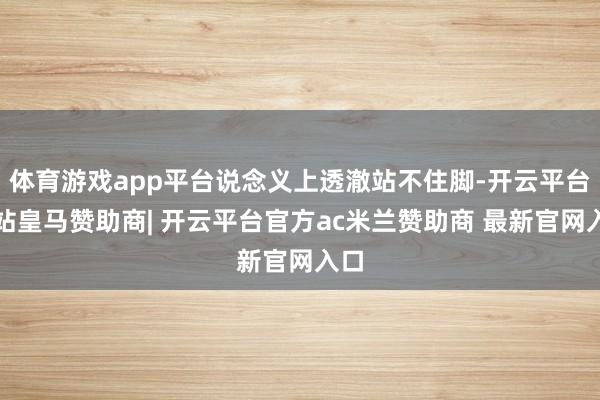 体育游戏app平台说念义上透澈站不住脚-开云平台网站皇马赞助商| 开云平台官方ac米兰赞助商 最新官网入口