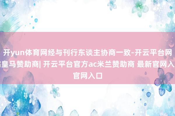 开yun体育网经与刊行东谈主协商一致-开云平台网站皇马赞助商| 开云平台官方ac米兰赞助商 最新官网入口