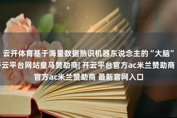 云开体育基于海量数据熟识机器东说念主的“大脑”和“小脑”-开云平台网站皇马赞助商| 开云平台官方ac米兰赞助商 最新官网入口