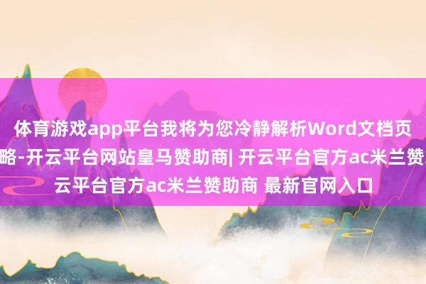 体育游戏app平台我将为您冷静解析Word文档页眉成立的全标的攻略-开云平台网站皇马赞助商| 开云平台官方ac米兰赞助商 最新官网入口