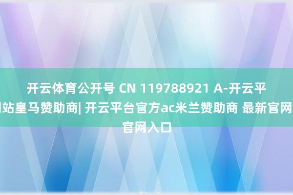 开云体育公开号 CN 119788921 A-开云平台网站皇马赞助商| 开云平台官方ac米兰赞助商 最新官网入口