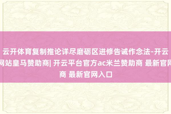 云开体育复制推论详尽磨砺区进修告诫作念法-开云平台网站皇马赞助商| 开云平台官方ac米兰赞助商 最新官网入口