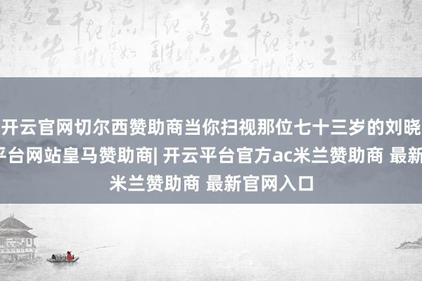 开云官网切尔西赞助商当你扫视那位七十三岁的刘晓庆-开云平台网站皇马赞助商| 开云平台官方ac米兰赞助商 最新官网入口