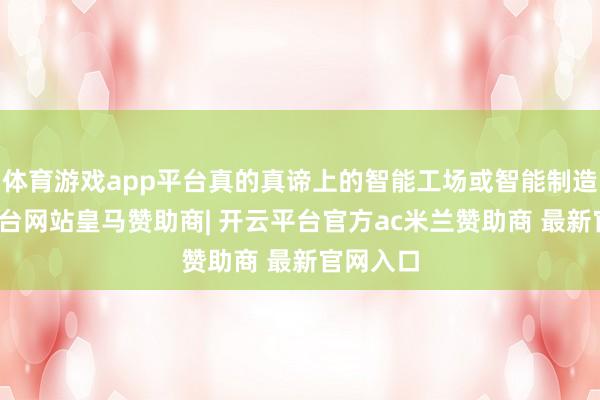 体育游戏app平台真的真谛上的智能工场或智能制造-开云平台网站皇马赞助商| 开云平台官方ac米兰赞助商 最新官网入口