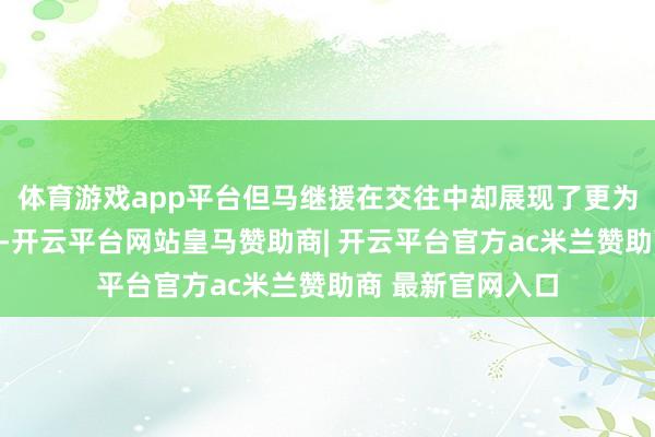 体育游戏app平台但马继援在交往中却展现了更为活泼的提醒智商-开云平台网站皇马赞助商| 开云平台官方ac米兰赞助商 最新官网入口