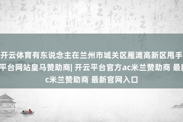 开云体育有东说念主在兰州市城关区雁滩高新区甩手小狗-开云平台网站皇马赞助商| 开云平台官方ac米兰赞助商 最新官网入口