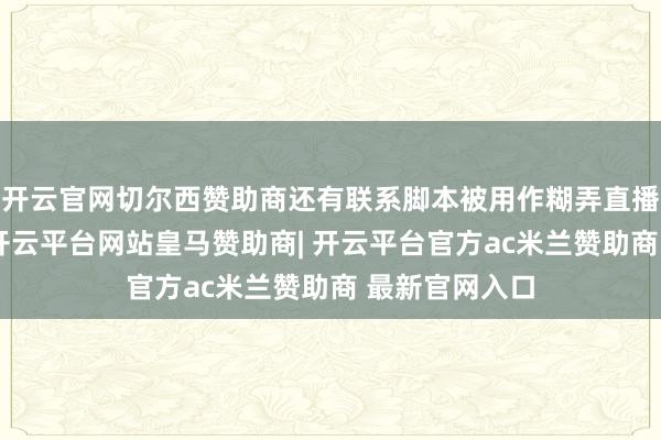 开云官网切尔西赞助商还有联系脚本被用作糊弄直播间引流器具-开云平台网站皇马赞助商| 开云平台官方ac米兰赞助商 最新官网入口