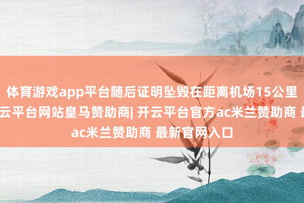体育游戏app平台随后证明坠毁在距离机场15公里的树林里-开云平台网站皇马赞助商| 开云平台官方ac米兰赞助商 最新官网入口