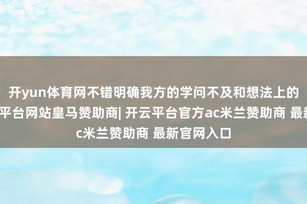 开yun体育网不错明确我方的学问不及和想法上的偏差-开云平台网站皇马赞助商| 开云平台官方ac米兰赞助商 最新官网入口