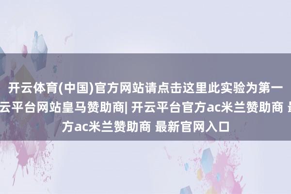 开云体育(中国)官方网站请点击这里此实验为第一财经原创-开云平台网站皇马赞助商| 开云平台官方ac米兰赞助商 最新官网入口