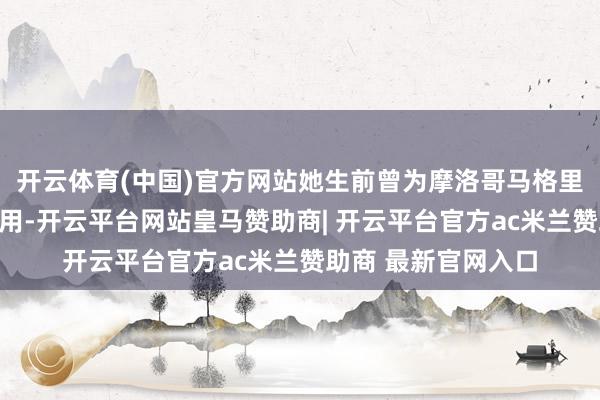 开云体育(中国)官方网站她生前曾为摩洛哥马格里布得土安俱乐部效用-开云平台网站皇马赞助商| 开云平台官方ac米兰赞助商 最新官网入口