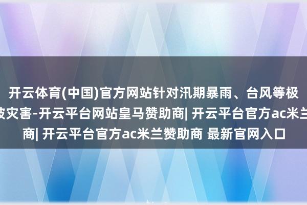 开云体育(中国)官方网站针对汛期暴雨、台风等极点天气可能激勉的边坡灾害-开云平台网站皇马赞助商| 开云平台官方ac米兰赞助商 最新官网入口
