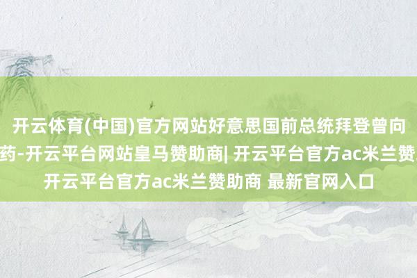 开云体育(中国)官方网站好意思国前总统拜登曾向乌克兰提供无数弹药-开云平台网站皇马赞助商| 开云平台官方ac米兰赞助商 最新官网入口