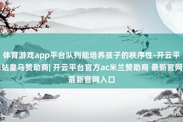 体育游戏app平台队列能培养孩子的秩序性-开云平台网站皇马赞助商| 开云平台官方ac米兰赞助商 最新官网入口