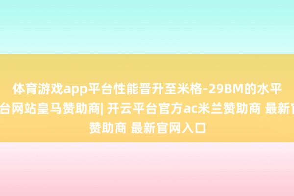 体育游戏app平台性能晋升至米格-29BM的水平-开云平台网站皇马赞助商| 开云平台官方ac米兰赞助商 最新官网入口