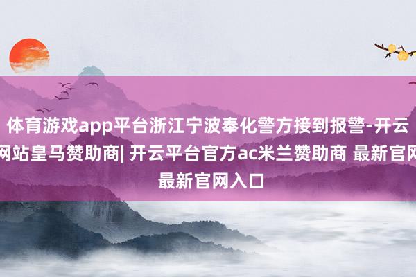 体育游戏app平台浙江宁波奉化警方接到报警-开云平台网站皇马赞助商| 开云平台官方ac米兰赞助商 最新官网入口