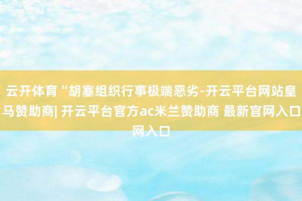 云开体育“胡塞组织行事极端恶劣-开云平台网站皇马赞助商| 开云平台官方ac米兰赞助商 最新官网入口