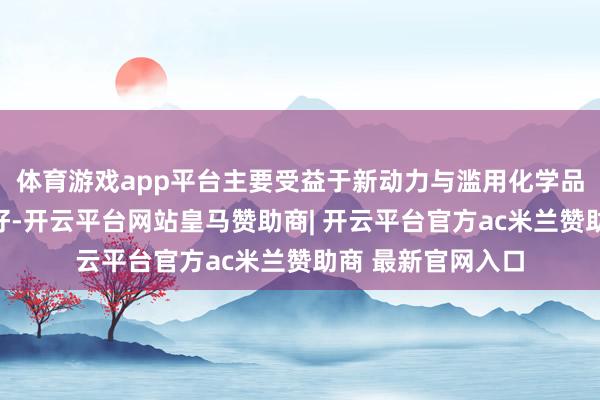体育游戏app平台主要受益于新动力与滥用化学品两伟业务板块向好-开云平台网站皇马赞助商| 开云平台官方ac米兰赞助商 最新官网入口