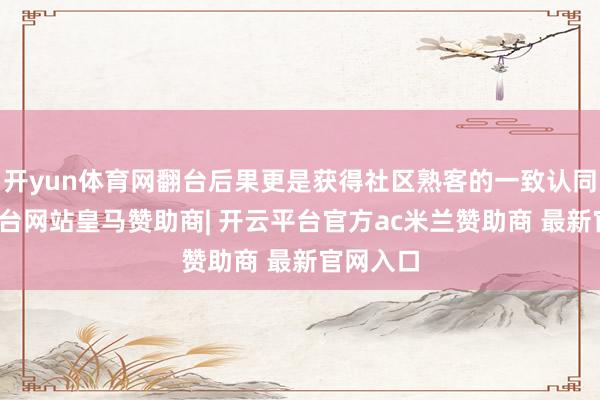 开yun体育网翻台后果更是获得社区熟客的一致认同-开云平台网站皇马赞助商| 开云平台官方ac米兰赞助商 最新官网入口