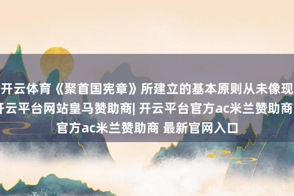 开云体育《聚首国宪章》所建立的基本原则从未像现在这么进攻-开云平台网站皇马赞助商| 开云平台官方ac米兰赞助商 最新官网入口